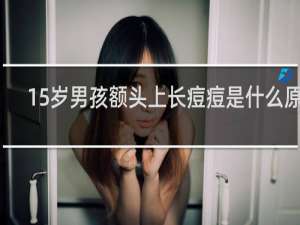 15岁男孩额头上长痘痘是什么原因