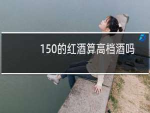 150的红酒算高档酒吗