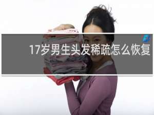 17岁男生头发稀疏怎么恢复