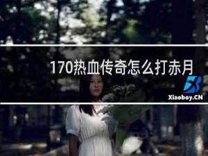 170热血传奇怎么打赤月