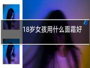 18岁女孩用什么面霜好