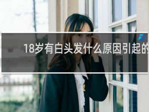 18岁有白头发什么原因引起的