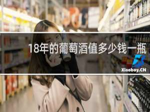 18年的葡萄酒值多少钱一瓶