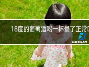 18度的葡萄酒喝一杯晕了正常吗