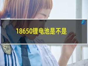 18650锂电池是不是三元