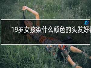 19岁女孩染什么颜色的头发好看