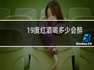 19度红酒喝多少会醉