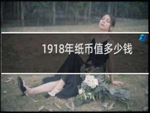 1918年纸币值多少钱