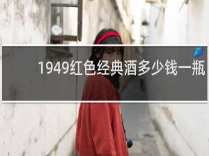 1949红色经典酒多少钱一瓶