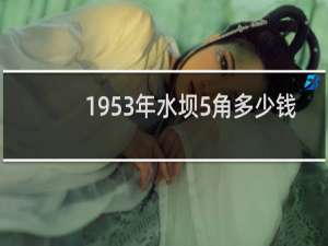 1953年水坝5角多少钱