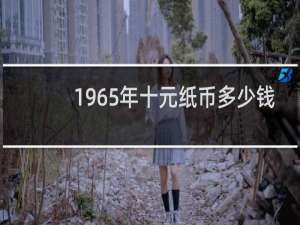 1965年十元纸币多少钱