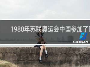 1980年苏联奥运会中国参加了吗