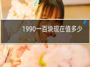 1990一百块现在值多少