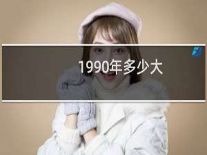 1990年多少大