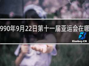 1990年9月22日第十一届亚运会在哪儿举行