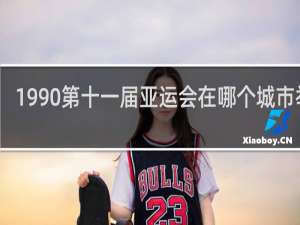 1990第十一届亚运会在哪个城市举行