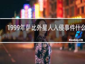 1999年萨比外星人入侵事件什么梗