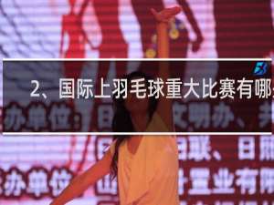 2、国际上羽毛球重大比赛有哪些