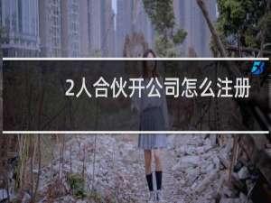 2人合伙开公司怎么注册