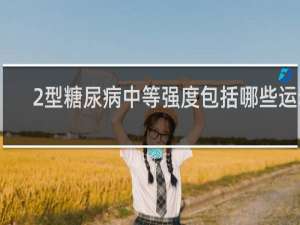 2型糖尿病中等强度包括哪些运动