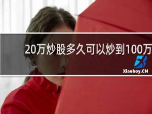 20万炒股多久可以炒到100万