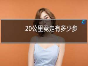 20公里竞走有多少步