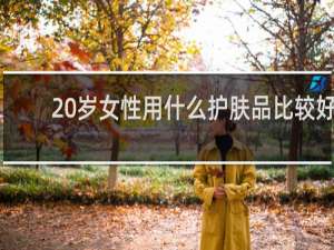 20岁女性用什么护肤品比较好