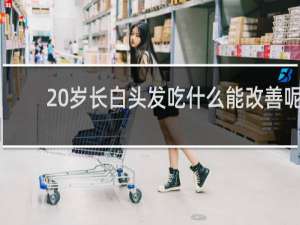 20岁长白头发吃什么能改善呢