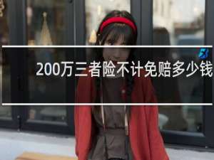 200万三者险不计免赔多少钱