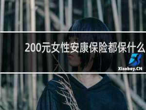 200元女性安康保险都保什么