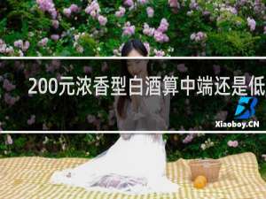200元浓香型白酒算中端还是低端