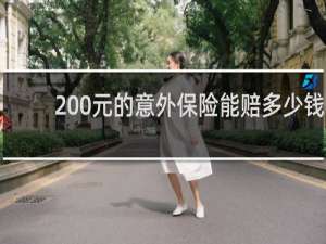 200元的意外保险能赔多少钱