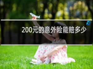 200元的意外险能赔多少