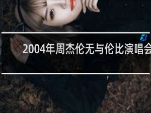 2004年周杰伦无与伦比演唱会