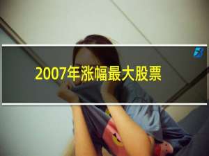 2007年涨幅最大股票排行榜