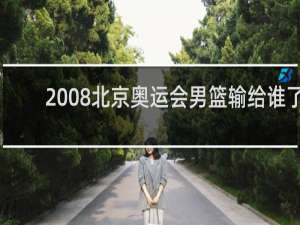 2008北京奥运会男篮输给谁了