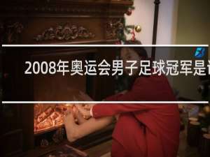 2008年奥运会男子足球冠军是谁