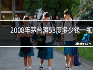 2008年茅台酒53度多少钱一瓶啊