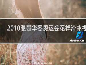 2010温哥华冬奥运会花样滑冰视频