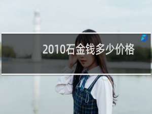 2010石金钱多少价格