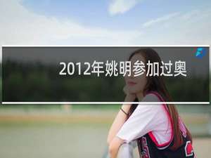 2012年姚明参加过奥运会吗