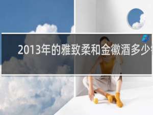 2013年的雅致柔和金徽酒多少钱