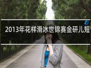 2013年花样滑冰世锦赛金研儿短节目