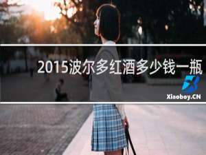 2015波尔多红酒多少钱一瓶