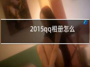 2015qq相册怎么关闭（qq相册怎么关闭）