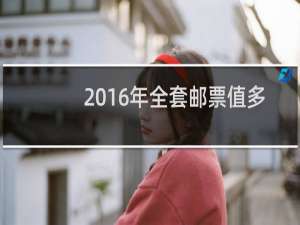 2016年全套邮票值多少钱