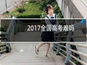 2017全国高考难吗