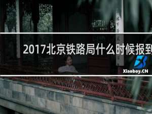 2017北京铁路局什么时候报到