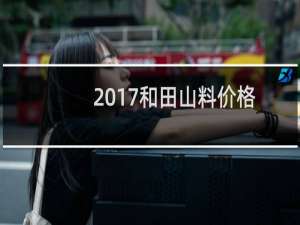 2017和田山料价格