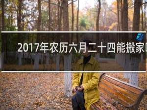2017年农历六月二十四能搬家吗